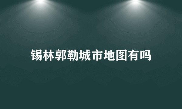 锡林郭勒城市地图有吗