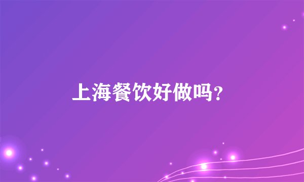 上海餐饮好做吗？