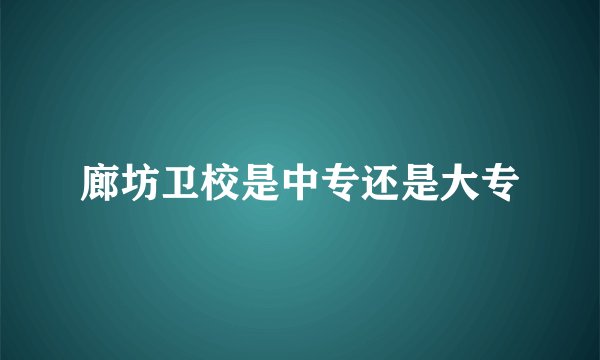 廊坊卫校是中专还是大专