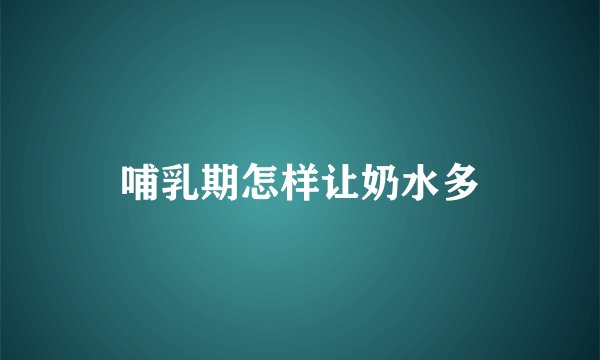 哺乳期怎样让奶水多