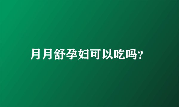 月月舒孕妇可以吃吗？