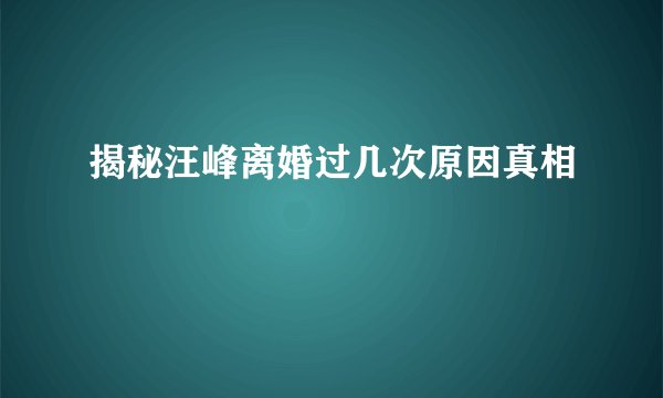 揭秘汪峰离婚过几次原因真相