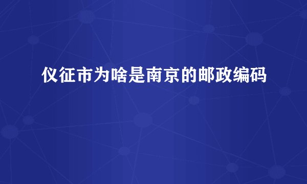 仪征市为啥是南京的邮政编码