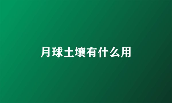 月球土壤有什么用