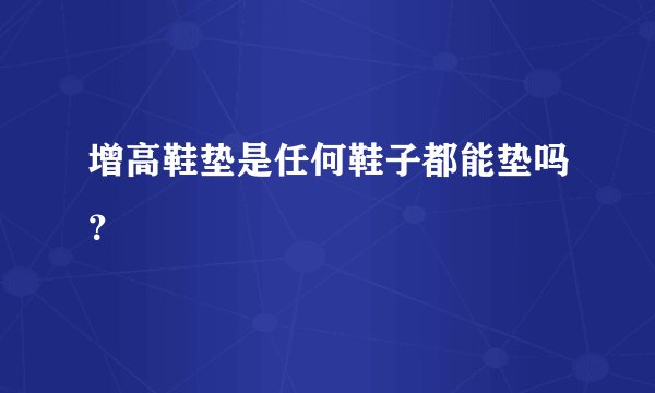 增高鞋垫是任何鞋子都能垫吗？