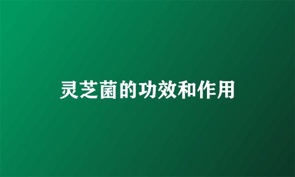灵芝菌的功效和作用