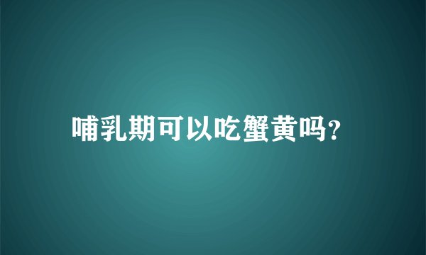 哺乳期可以吃蟹黄吗？