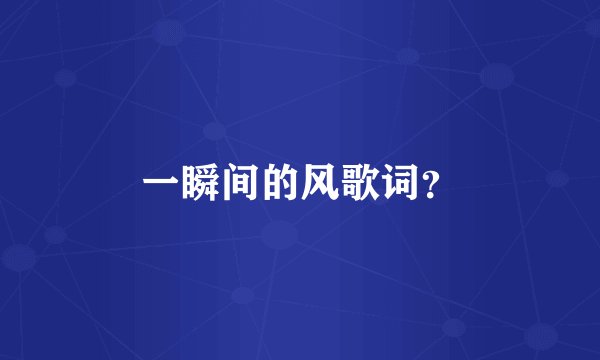 一瞬间的风歌词？