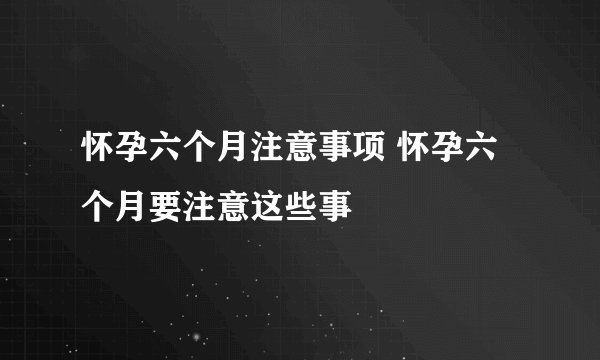 怀孕六个月注意事项 怀孕六个月要注意这些事