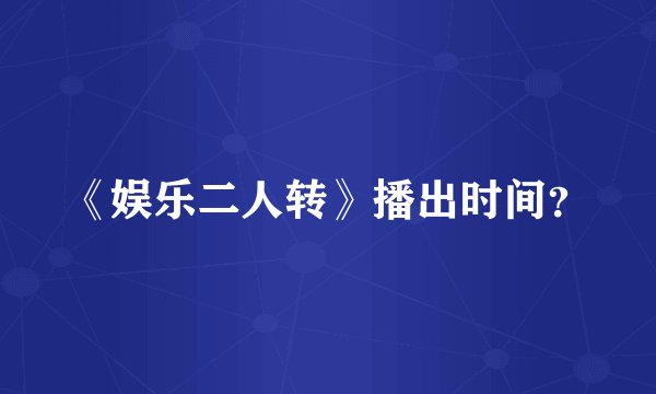 《娱乐二人转》播出时间?