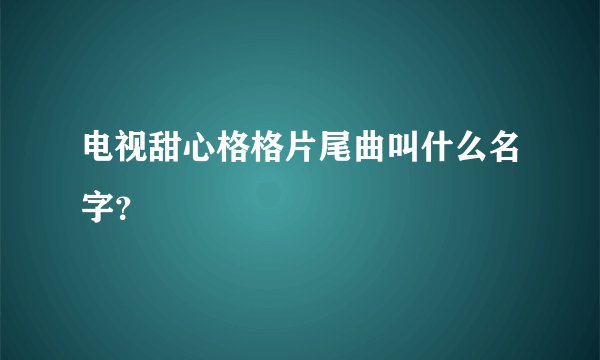 电视甜心格格片尾曲叫什么名字？