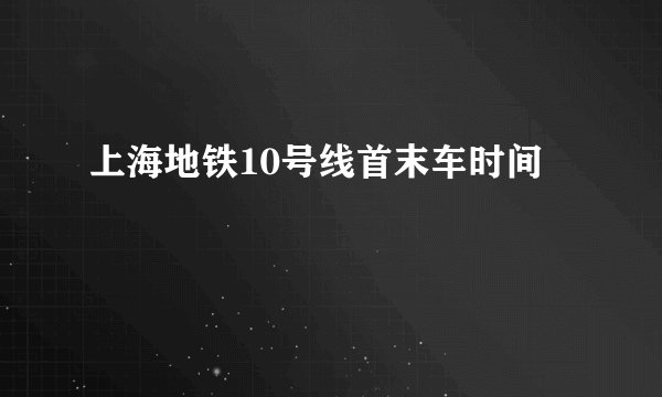 上海地铁10号线首末车时间