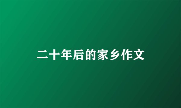 二十年后的家乡作文