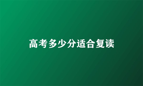 高考多少分适合复读