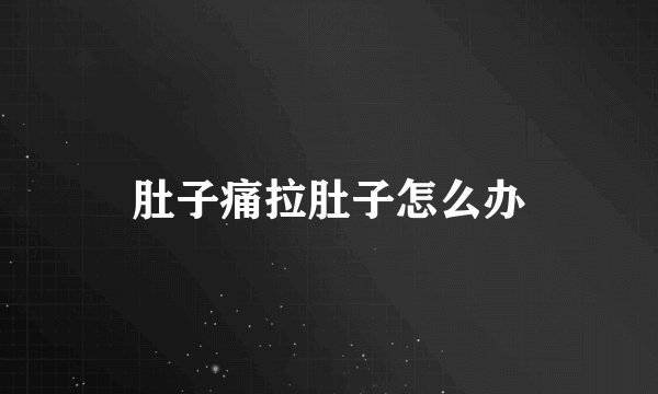 肚子痛拉肚子怎么办