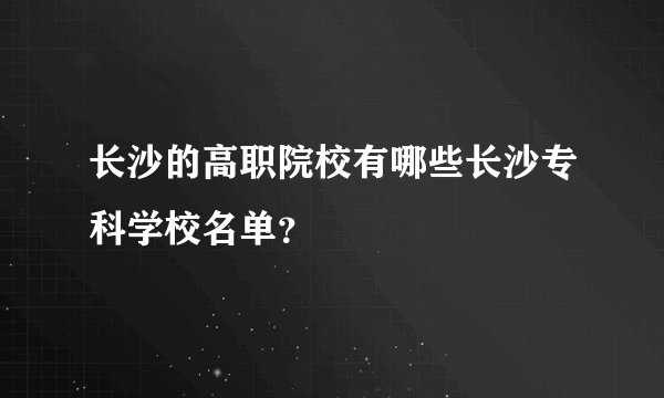 长沙的高职院校有哪些长沙专科学校名单？