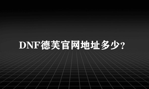 DNF德芙官网地址多少？