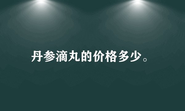 丹参滴丸的价格多少。