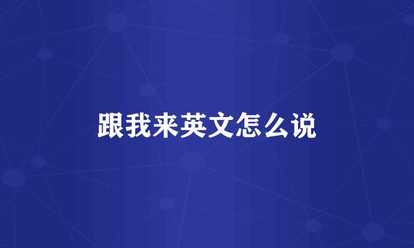 跟我来英文怎么说