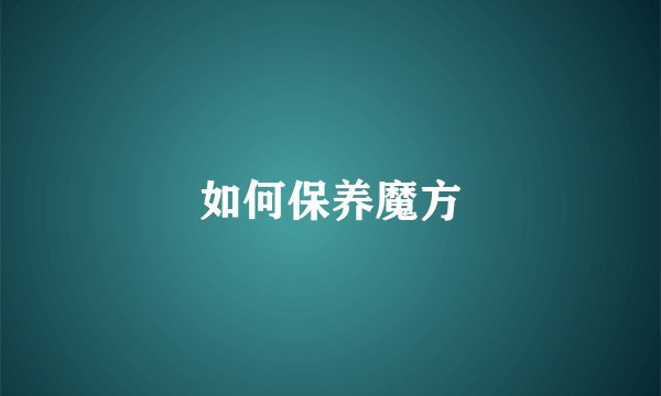 如何保养魔方