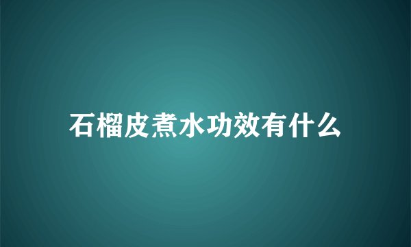 石榴皮煮水功效有什么