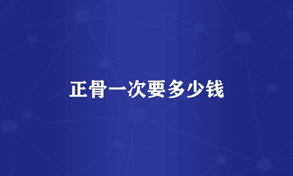 正骨一次要多少钱