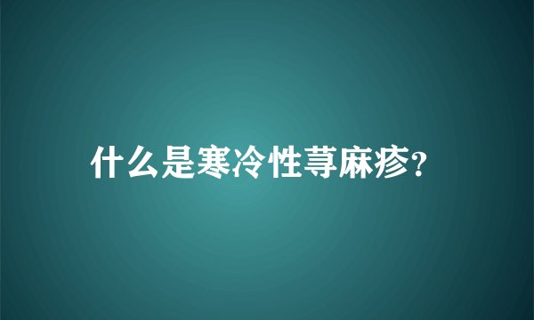 什么是寒冷性荨麻疹？