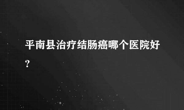 平南县治疗结肠癌哪个医院好？