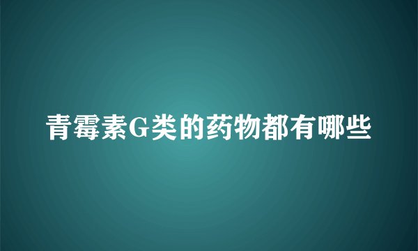 青霉素G类的药物都有哪些