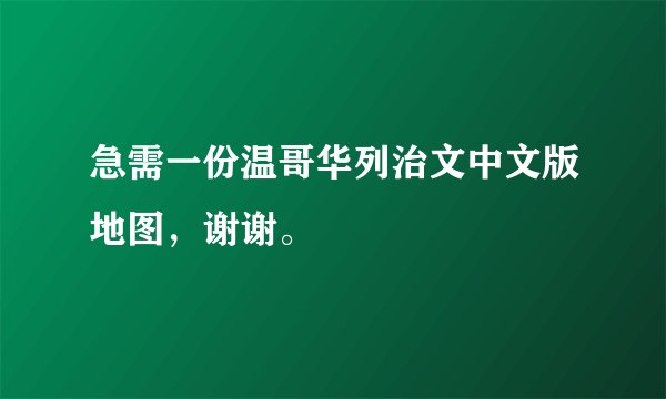 急需一份温哥华列治文中文版地图，谢谢。
