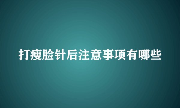 打瘦脸针后注意事项有哪些