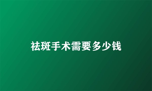 祛斑手术需要多少钱