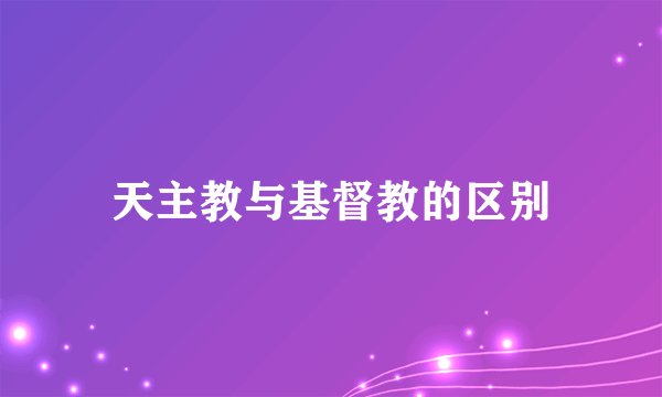 天主教与基督教的区别