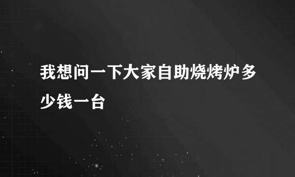 我想问一下大家自助烧烤炉多少钱一台