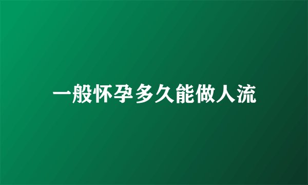一般怀孕多久能做人流