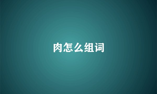肉怎么组词