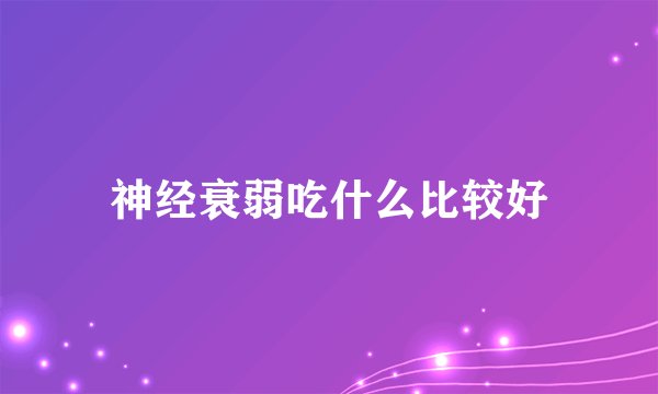 神经衰弱吃什么比较好