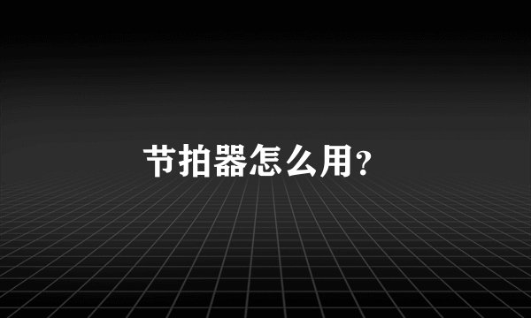 节拍器怎么用？