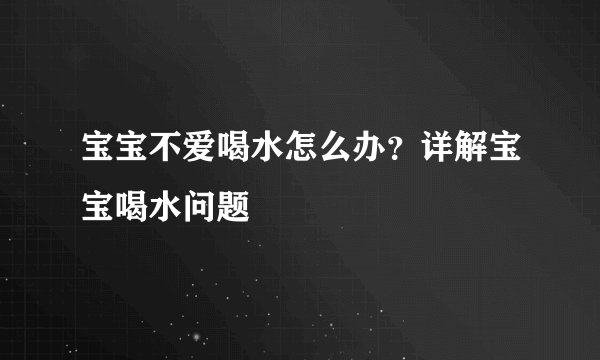 宝宝不爱喝水怎么办?详解宝宝喝水问题