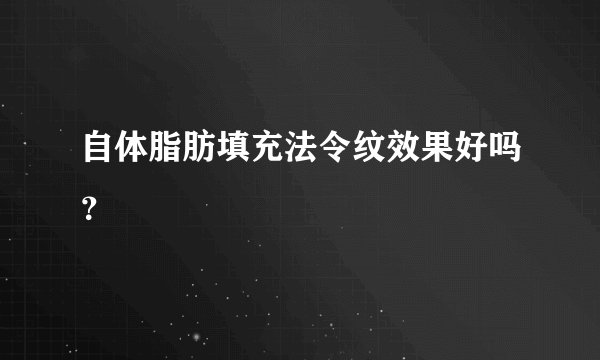 自体脂肪填充法令纹效果好吗?