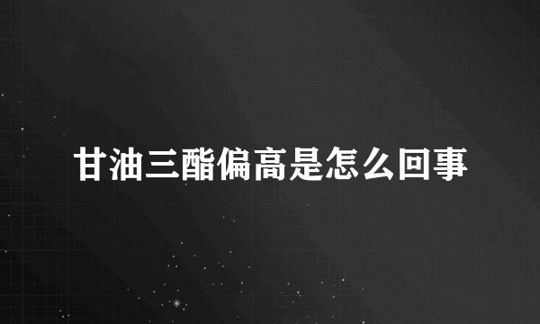 甘油三酯偏高是怎么回事