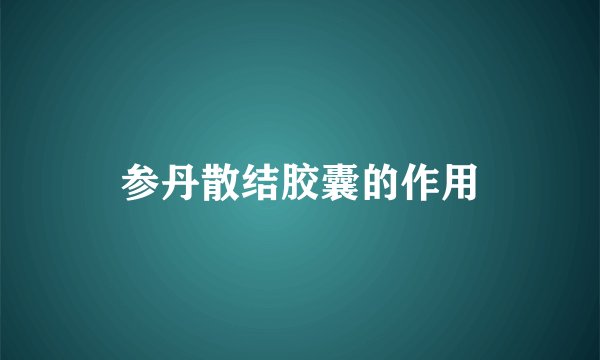 参丹散结胶囊的作用