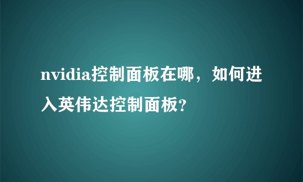 nvidia控制面板在哪，如何进入英伟达控制面板？