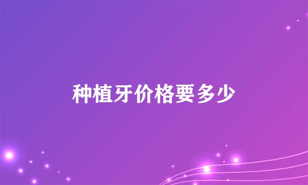 种植牙价格要多少