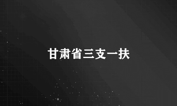 甘肃省三支一扶