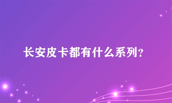 长安皮卡都有什么系列？