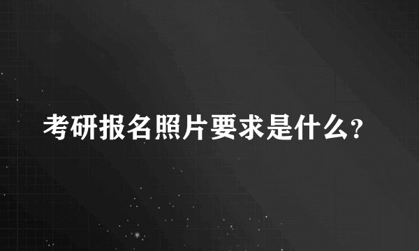 考研报名照片要求是什么？