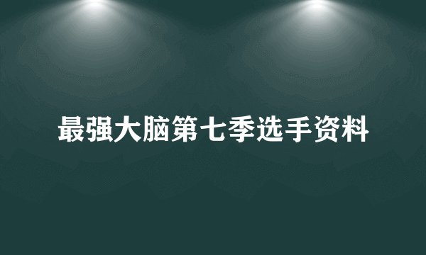 最强大脑第七季选手资料