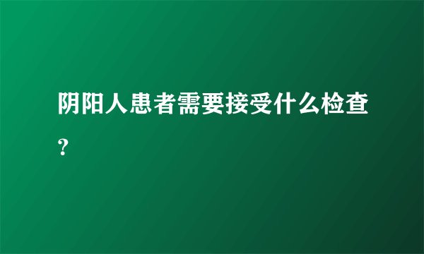 阴阳人患者需要接受什么检查？