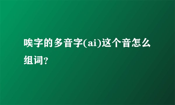 唉字的多音字(ai)这个音怎么组词？